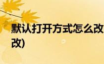 默认打开方式怎么改(电脑默认打开方式怎么改)