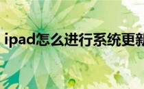 ipad怎么进行系统更新(ipad怎么系统更新?)