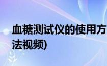 血糖测试仪的使用方法(血糖测试仪的使用方法视频)