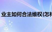 业主如何合法维权(怎样维护业主的合法权益)