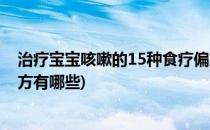 治疗宝宝咳嗽的15种食疗偏方(治疗宝宝咳嗽的15种食疗偏方有哪些)