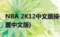 NBA 2K12中文版操作指南(nba2k11怎么设置中文版)