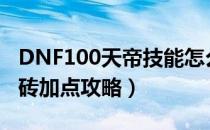 DNF100天帝技能怎么加点（天帝100版本搬砖加点攻略）