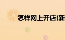 怎样网上开店(新手如何网上开店)