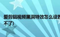 爱剪辑视频黑洞特效怎么设置(爱剪辑视频黑洞特效怎么设置不了)