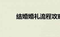 结婚婚礼流程攻略(结婚礼的流程)