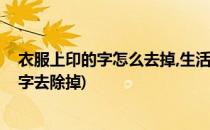 衣服上印的字怎么去掉,生活小妙招(怎样才能把衣服上印的字去除掉)
