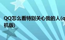 QQ怎么看特别关心我的人(qq怎么看特别关心我的人是谁手机版)