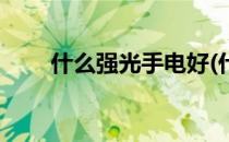 什么强光手电好(什么强光手电好用)