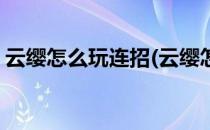 云缨怎么玩连招(云缨怎么玩连招技巧张大仙)