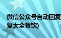 微信公众号自动回复大全(微信公众号自动回复大全餐饮)