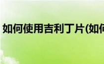 如何使用吉利丁片(如何使用吉利丁片做布丁)