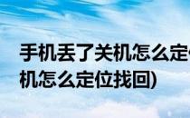 手机丢了关机怎么定位找回(vivo手机丢了关机怎么定位找回)