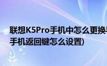 联想K5Pro手机中怎么更换导航手势和返回键位置(联想k5手机返回键怎么设置)