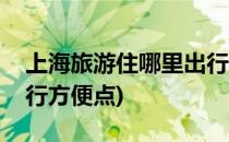 上海旅游住哪里出行方便(上海旅游住哪里出行方便点)