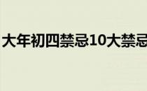 大年初四禁忌10大禁忌(大年初四禁忌小常识)