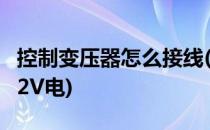 控制变压器怎么接线(控制变压器怎么接线充12V电)