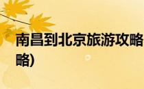 南昌到北京旅游攻略(南昌到北京旅游攻略攻略)