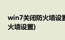 win7关闭防火墙设置(win7系统如何关闭防火墙设置)