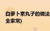 白萝卜素丸子的做法(白萝卜素丸子的做法大全家常)