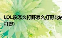 LOL该怎么打野怎么打野比较好打野技巧(英雄联盟应该怎么打野)