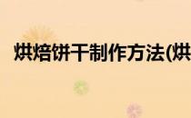 烘焙饼干制作方法(烘焙饼干制作方法步骤)