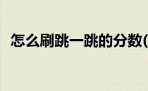 怎么刷跳一跳的分数(刷跳一跳分数的软件)