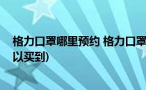格力口罩哪里预约 格力口罩哪里买(格力口罩在哪个平台可以买到)