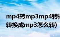 mp4转mp3mp4转换成mp3方法步骤(mp4转换成mp3怎么转)