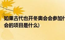 如果古代也开冬奥会会参加什么项目蚂蚁庄园(首次参加冬奥会的项目是什么)