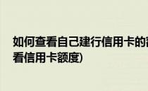 如何查看自己建行信用卡的额度 建行信用卡额度(建行怎么看信用卡额度)