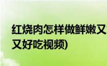 红烧肉怎样做鲜嫩又好吃(红烧肉怎样做鲜嫩又好吃视频)