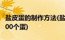 盐皮蛋的制作方法(盐皮蛋的制作方法及配方100个蛋)