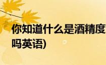 你知道什么是酒精度吗(你知道什么是酒精度吗英语)