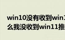 win10没有收到win11推送的解决方法(为什么我没收到win11推送)