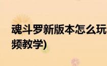 魂斗罗新版本怎么玩(魂斗罗新版本怎么玩视频教学)