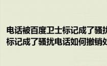 电话被百度卫士标记成了骚扰电话如何撤销(电话被百度卫士标记成了骚扰电话如何撤销处理)