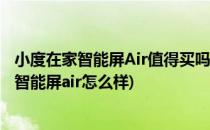 小度在家智能屏Air值得买吗 这几点需要特别注意(小度在家智能屏air怎么样)