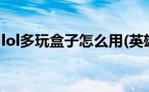 lol多玩盒子怎么用(英雄联盟多玩盒子怎么用)