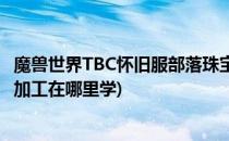 魔兽世界TBC怀旧服部落珠宝加工在哪学(魔兽世界部落珠宝加工在哪里学)