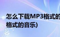 怎么下载MP3格式的音乐(u盘怎么下载mp3格式的音乐)