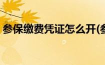 参保缴费凭证怎么开(参保缴费凭证怎么开通)