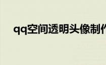 qq空间透明头像制作(QQ空间透明头像)