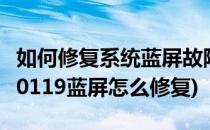 如何修复系统蓝屏故障0x00000019(0x00000119蓝屏怎么修复)