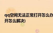 qq空间无法正常打开怎么办qq空间修复方法(QQ空间打不开怎么解决)
