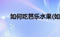 如何吃芭乐水果(如何吃芭乐水果减肥)