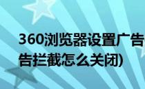 360浏览器设置广告拦截(360浏览器设置广告拦截怎么关闭)