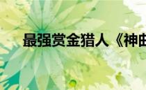 最强赏金猎人《神曲》超轻松悬赏任务