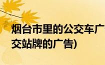 烟台市里的公交车广告有哪几种形式(烟台公交站牌的广告)