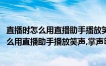 直播时怎么用直播助手播放笑声、掌声等营造气氛(直播时怎么用直播助手播放笑声,掌声等营造气氛的语言)